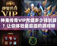 神鬼傳奇VIP充值多少錢劃算？讓你體驗最超值的游戲特權