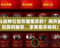 斗戰神紅包在哪里買的？揭開最劃算的秘密，享受豪華福利！