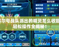 賽爾號戰隊派出的精靈怎么收回？輕松操作全揭秘！