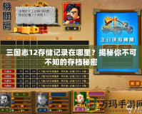 三國志12存儲記錄在哪里？揭秘你不可不知的存檔秘密
