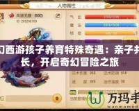 夢幻西游孩子養育特殊奇遇：親子共成長，開啟奇幻冒險之旅
