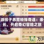夢幻西游孩子養育特殊奇遇：親子共成長，開啟奇幻冒險之旅