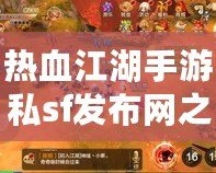 熱血江湖手游私sf發布網之前發布的游戲能找到嗎？探索熱血江湖的無限魅力！