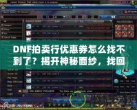 DNF拍賣行優(yōu)惠券怎么找不到了？揭開神秘面紗，找回你的優(yōu)惠福利！