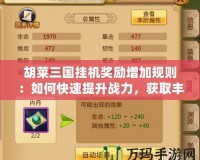 胡萊三國掛機獎勵增加規(guī)則：如何快速提升戰(zhàn)力，獲取豐厚回報