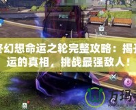 最終幻想命運之輪完整攻略：揭開命運的真相，挑戰最強敵人！
