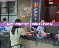 開心大廳軟件怎么下載？讓游戲樂趣隨時隨地開啟
