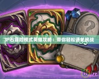 爐石冒險模式英雄攻略：帶你輕松通關挑戰