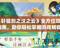 《軒轅劍之漢之云》全方位攻略指南，助你輕松掌握游戲精髓！