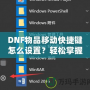 DNF物品移動快捷鍵怎么設置？輕松掌握操作技巧，提升游戲體驗