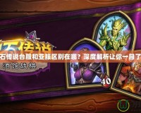 爐石傳說臺服和亞服區(qū)別在哪？深度解析讓你一目了然