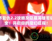 魔界復仇2.2攻略及隱藏英雄密碼大全：開啟你的魔幻征程！
