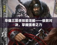 華雄三國殺技能詳解——極致對決，掌握強者之力