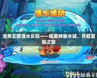 洛克王國清水女妖——探索神秘水域，開啟冒險之旅
