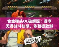 合金彈頭OL破解版：盡享無盡戰斗快感，體驗極致游戲樂趣