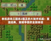 單機游戲三國志2霸王的大陸手機版：重溫經(jīng)典，策略爭霸的全新體驗