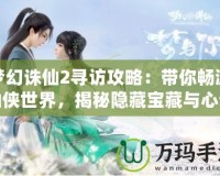 夢(mèng)幻誅仙2尋訪攻略：帶你暢游仙俠世界，揭秘隱藏寶藏與心動(dòng)之旅