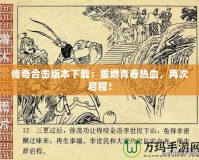 傳奇合擊版本下載：重燃青春熱血，再次啟程！