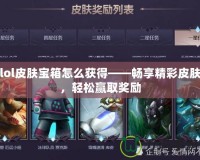 lol皮膚寶箱怎么獲得——暢享精彩皮膚，輕松贏取獎勵