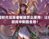 帝國時代征服者秘籍怎么使用：讓你在游戲中制霸全場！