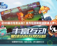 4399賽爾號怎么玩？全方位攻略助你快速上手！