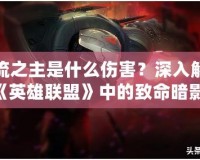 影流之主是什么傷害？深入解析《英雄聯(lián)盟》中的致命暗影！