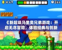 《新超級馬里奧兄弟游戲：開啟無盡冒險，體驗經典與創新的完美融合》