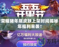 王者榮耀豬年限皮膚上架時間揭秘，跨年福利來襲！