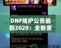 DNF維護公告最新2020：全新更新搶先看！游戲體驗全面升級