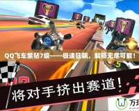 QQ飛車紫鉆7級——極速狂飆，解鎖無盡可能！