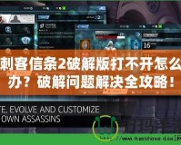 刺客信條2破解版打不開怎么辦？破解問題解決全攻略！