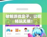 破解游戲盒子，讓你暢玩無限！