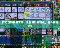 夢幻西游實(shí)用工具，讓你游戲更輕松，戰(zhàn)斗更精彩！