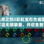 無盡之劍2彩虹寶石合成圖：打造無敵裝備，開啟全新冒險！