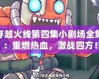 穿越火線第四集小劇場全集：重燃熱血，激戰四方！