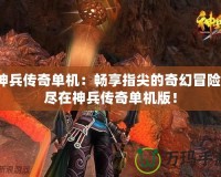 神兵傳奇單機：暢享指尖的奇幻冒險，盡在神兵傳奇單機版！