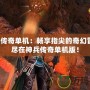 神兵傳奇單機：暢享指尖的奇幻冒險，盡在神兵傳奇單機版！