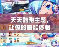 天天酷跑主題，讓你的跑酷體驗充滿無限樂趣！