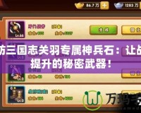塔防三國(guó)志關(guān)羽專屬神兵石：讓戰(zhàn)力提升的秘密武器！