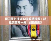 保衛蘿卜挑戰32關攻略視頻：輕松突破每一關，戰勝強敵！