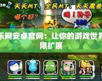 當樂網(wǎng)安卓官網(wǎng)：讓你的游戲世界無限擴展