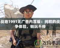 戰地1991無廣告內置版：純粹的戰爭體驗，暢玩不停
