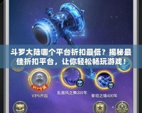 斗羅大陸哪個平臺折扣最低？揭秘最佳折扣平臺，讓你輕松暢玩游戲！