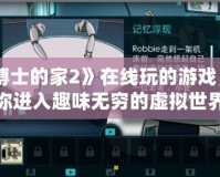 《博士的家2》在線玩的游戲，帶你進(jìn)入趣味無窮的虛擬世界