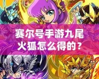 賽爾號手游九尾火狐怎么得的？揭秘獲取方法與培養技巧