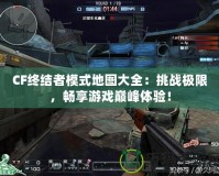CF終結者模式地圖大全：挑戰極限，暢享游戲巔峰體驗！