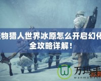 怪物獵人世界冰原怎么開(kāi)啟幻化？全攻略詳解！