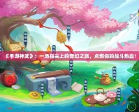 《手游神武》：一場指尖上的奇幻之旅，點(diǎn)燃你的戰(zhàn)斗熱血！