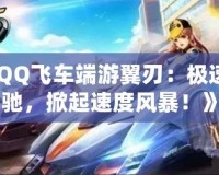 《QQ飛車端游翼刃：極速飛馳，掀起速度風(fēng)暴！》