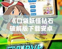 《口袋妖怪鉆石破解版下載安卓版：暢享經典與創新的完美融合》